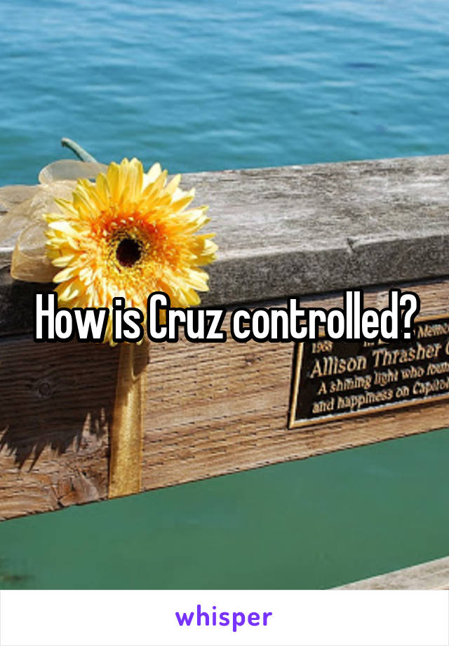 How is Cruz controlled?