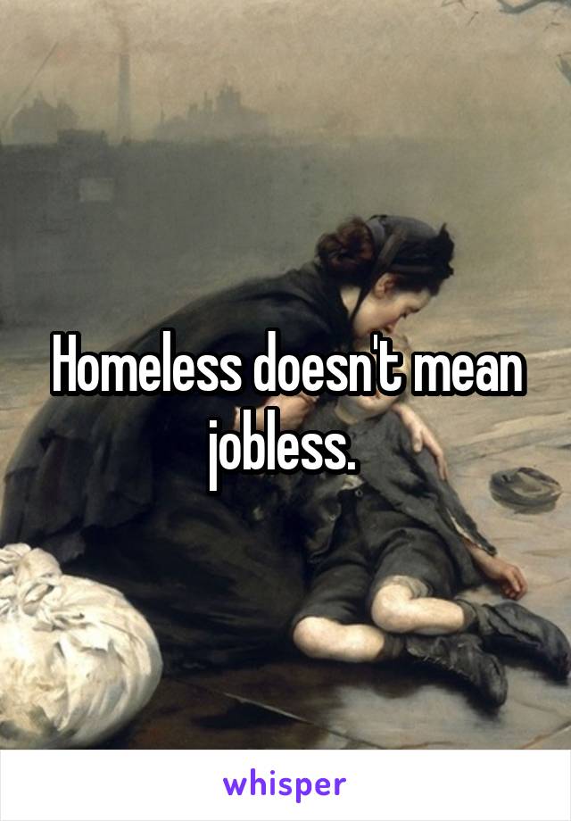 Homeless doesn't mean jobless. 