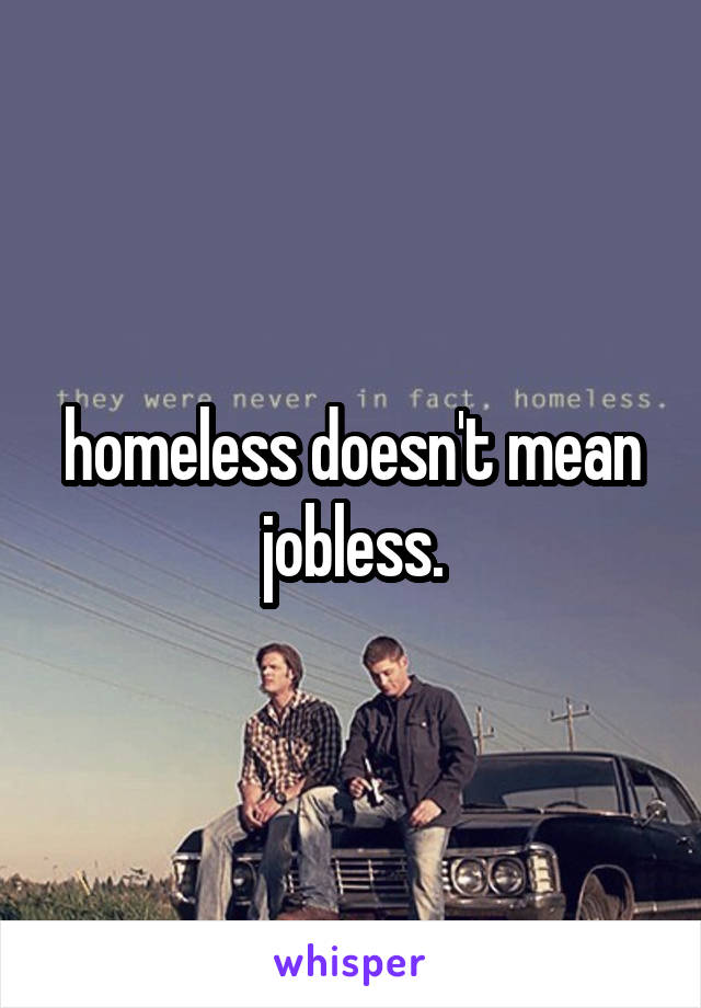 homeless doesn't mean jobless.