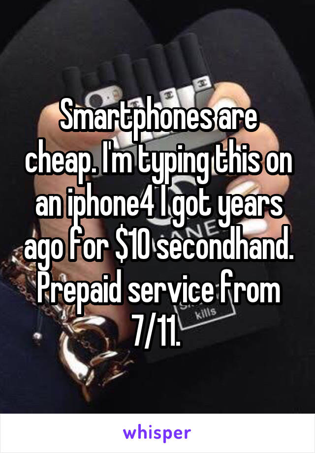 Smartphones are cheap. I'm typing this on an iphone4 I got years ago for $10 secondhand. Prepaid service from 7/11. 