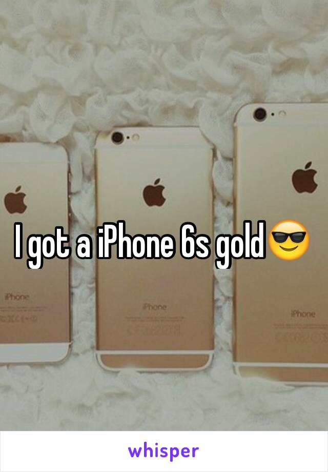 I got a iPhone 6s gold😎