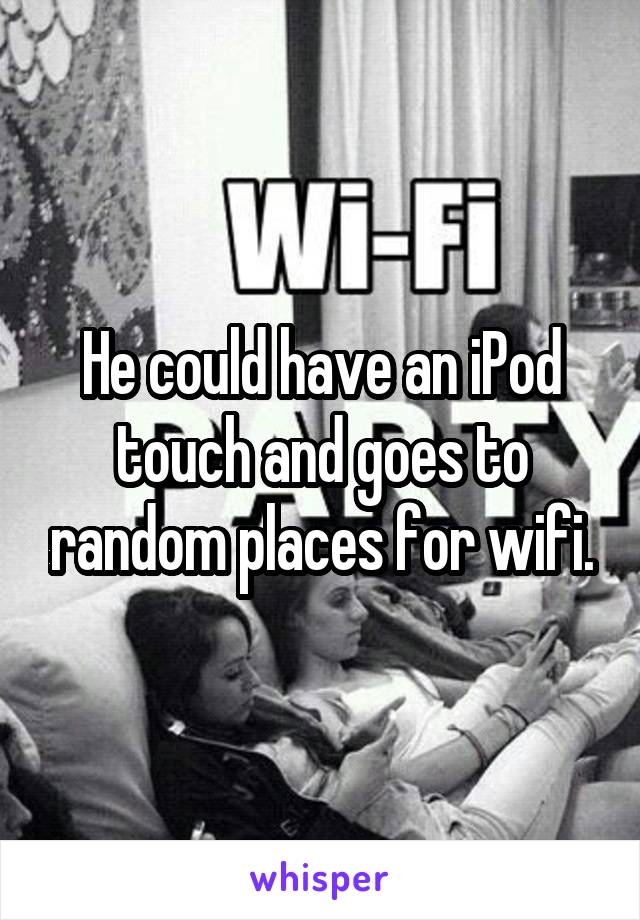 He could have an iPod touch and goes to random places for wifi.