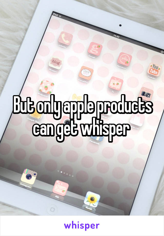 But only apple products can get whisper 