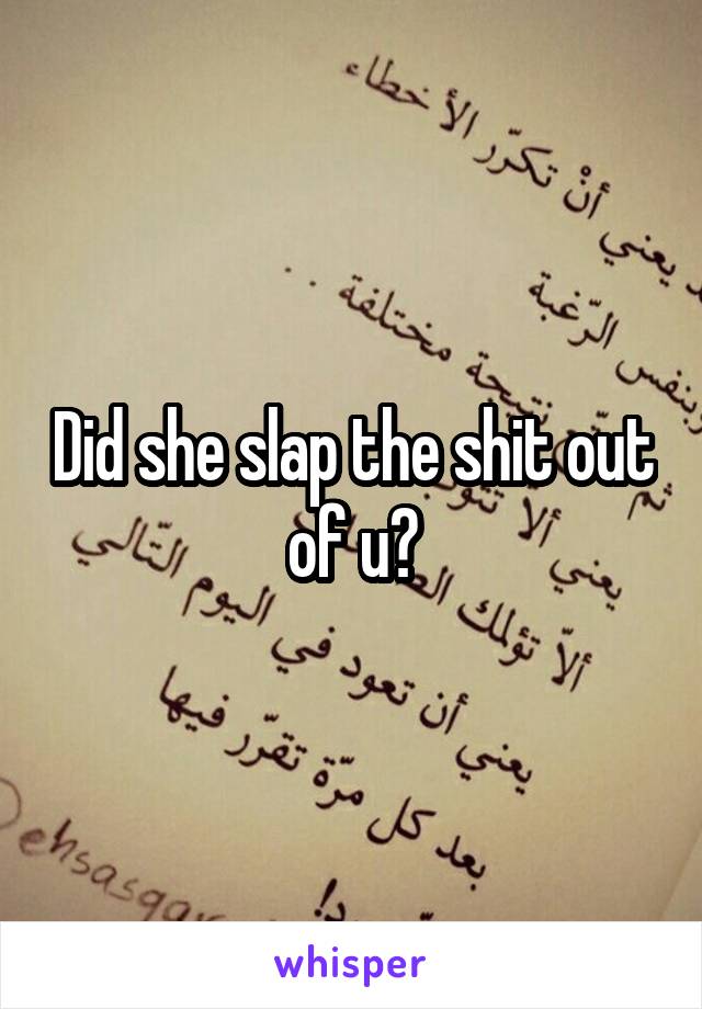 Did she slap the shit out of u?