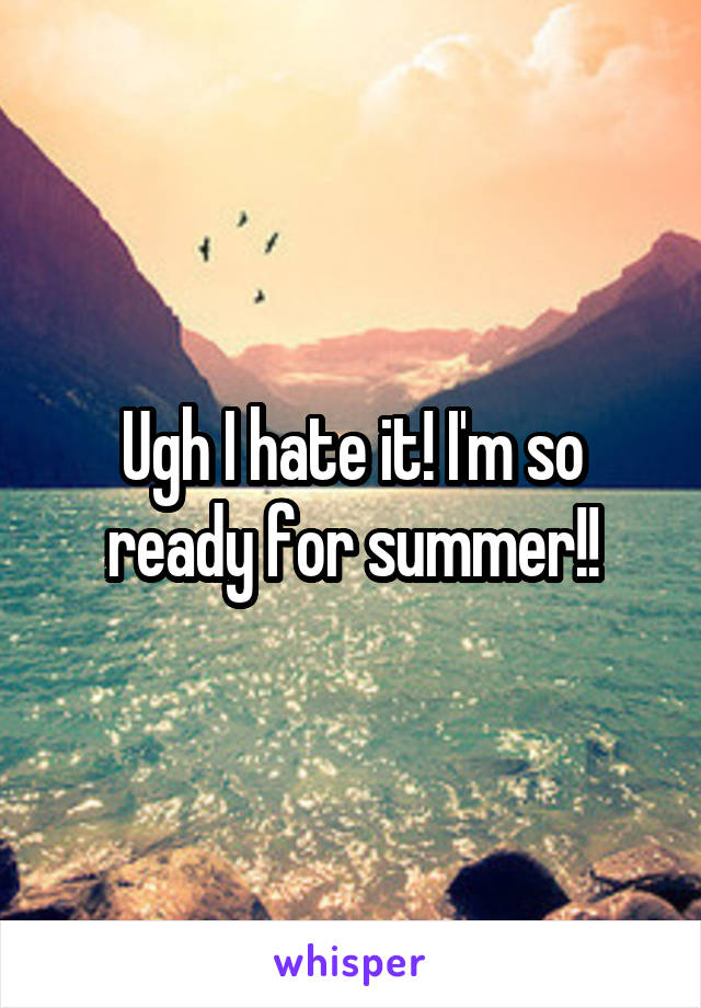 Ugh I hate it! I'm so ready for summer!!