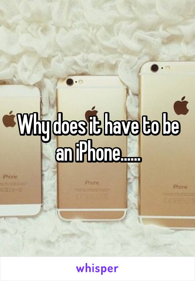 Why does it have to be an iPhone......