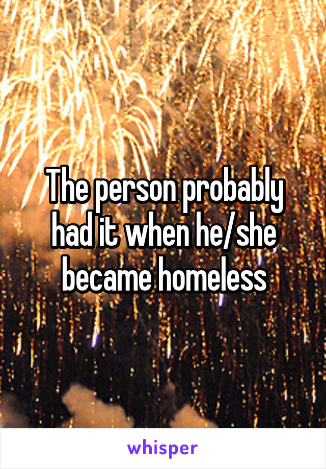 The person probably had it when he/she became homeless