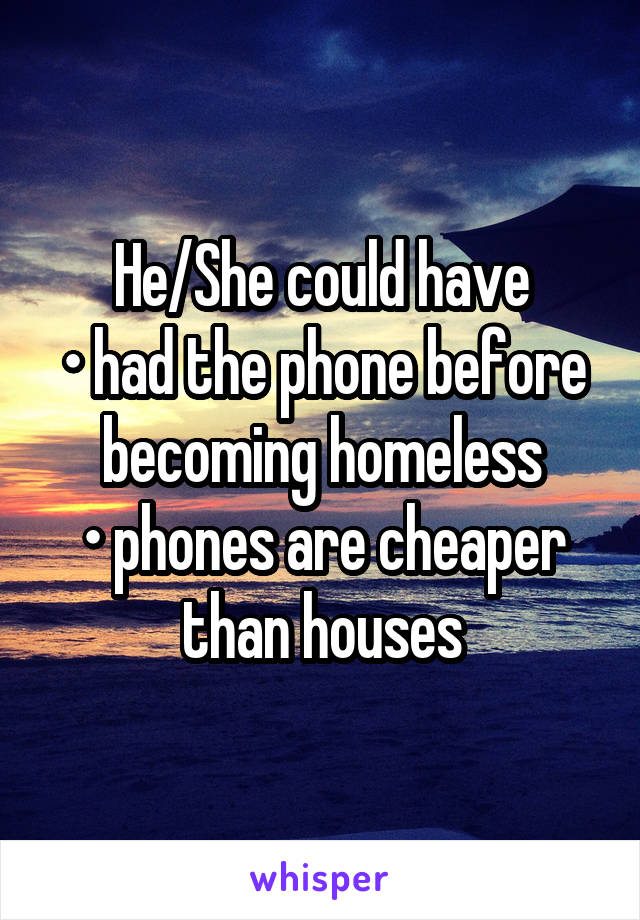 He/She could have
• had the phone before becoming homeless
• phones are cheaper than houses