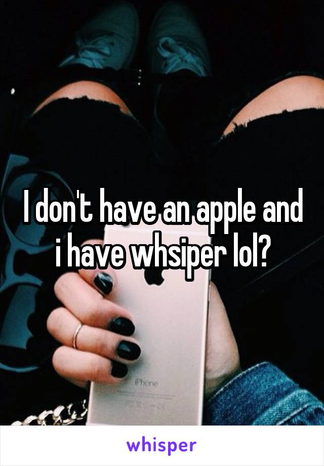 I don't have an apple and i have whsiper lol?