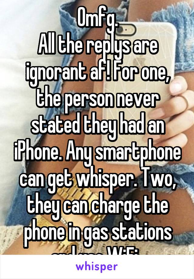 Omfg.
All the replys are ignorant af! For one, the person never stated they had an iPhone. Any smartphone can get whisper. Two, they can charge the phone in gas stations and use WiFi. 