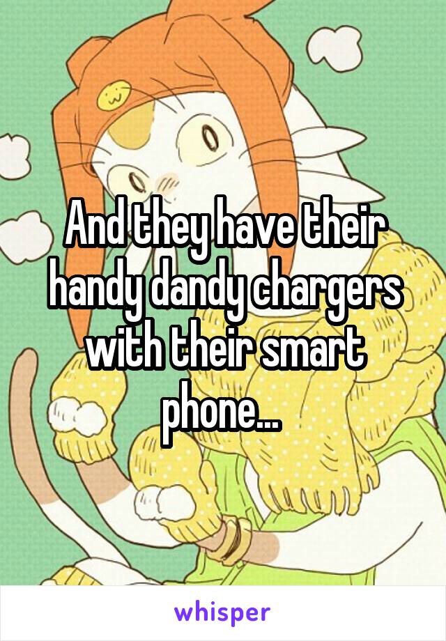 And they have their handy dandy chargers with their smart phone... 