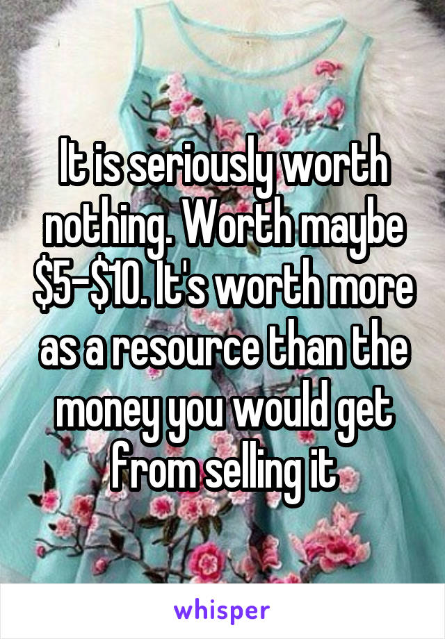 It is seriously worth nothing. Worth maybe $5-$10. It's worth more as a resource than the money you would get from selling it