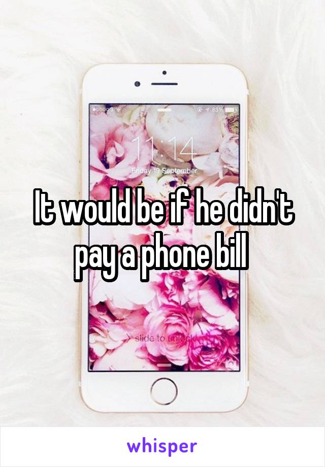 It would be if he didn't pay a phone bill 