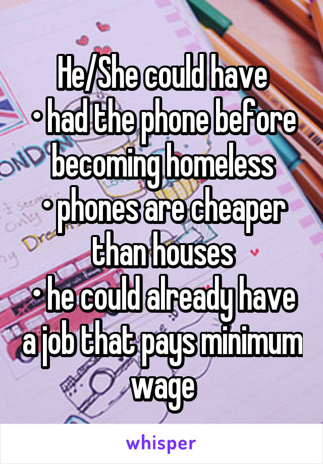 He/She could have
• had the phone before becoming homeless
• phones are cheaper than houses
• he could already have a job that pays minimum wage