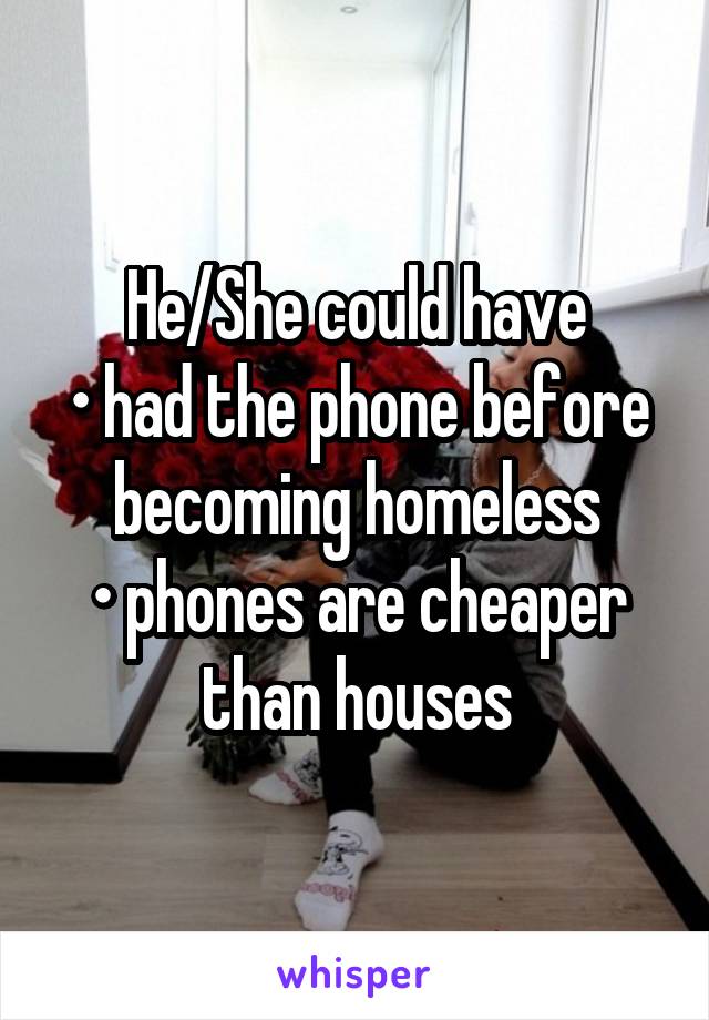 He/She could have
• had the phone before becoming homeless
• phones are cheaper than houses