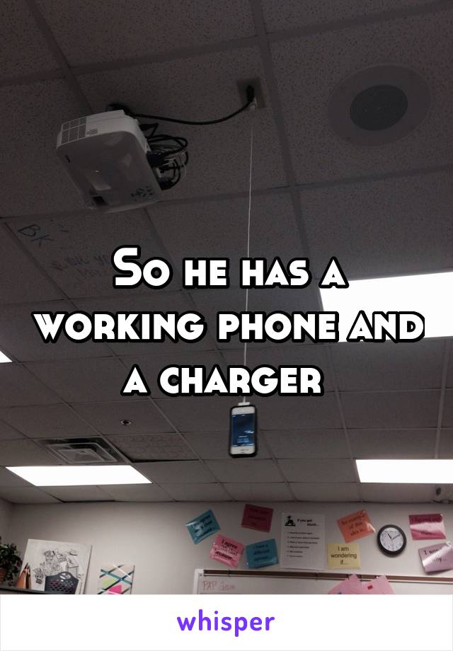 So he has a working phone and a charger 