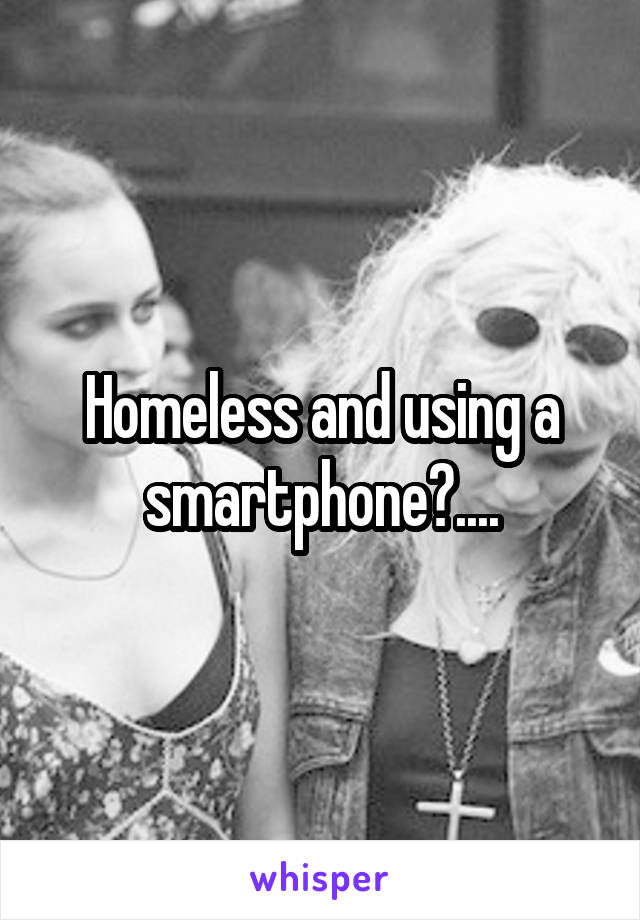 Homeless and using a smartphone?....