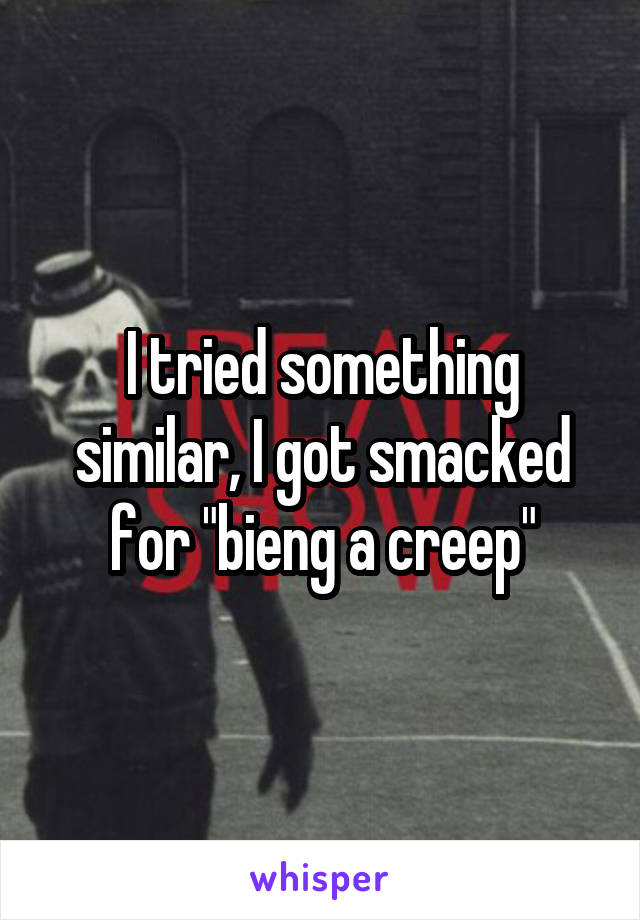 I tried something similar, I got smacked for "bieng a creep"