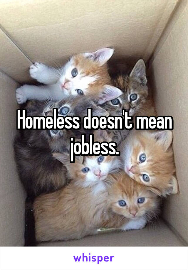 Homeless doesn't mean jobless.