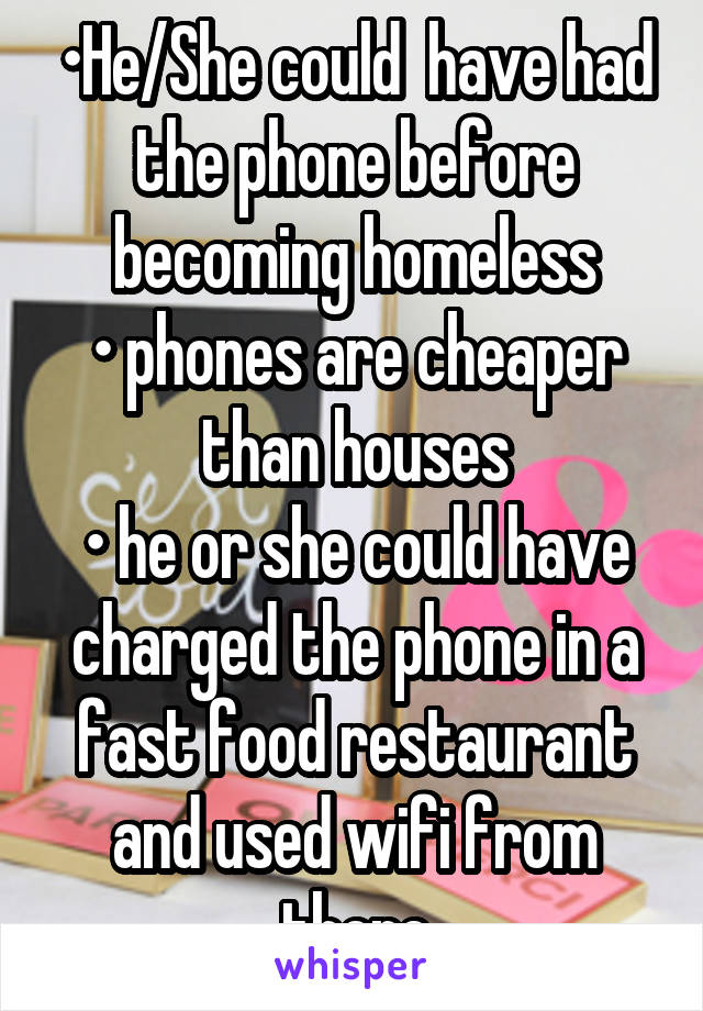 •He/She could  have had the phone before becoming homeless
• phones are cheaper than houses
• he or she could have charged the phone in a fast food restaurant and used wifi from there