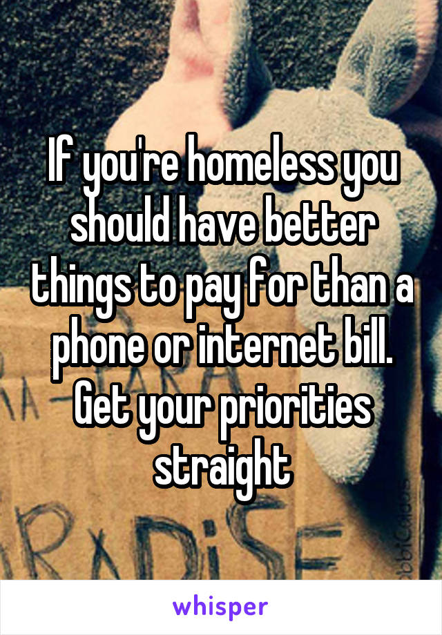 If you're homeless you should have better things to pay for than a phone or internet bill.
Get your priorities straight