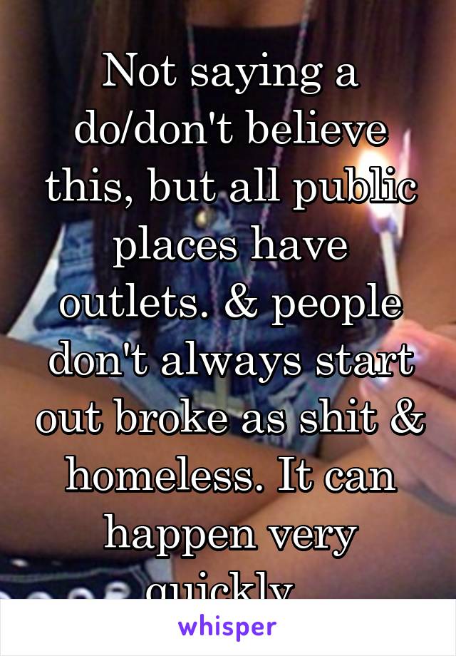 Not saying a do/don't believe this, but all public places have outlets. & people don't always start out broke as shit & homeless. It can happen very quickly. 