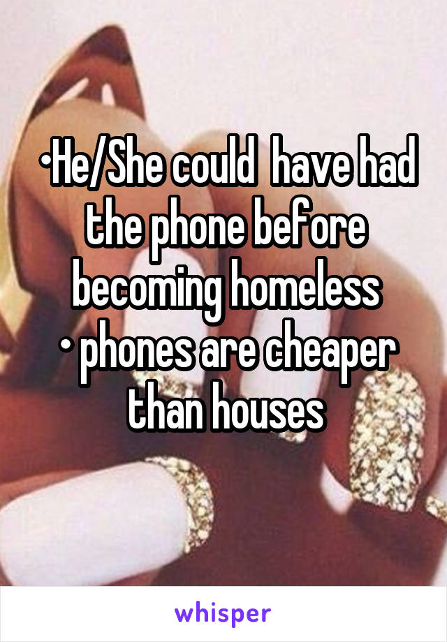 •He/She could  have had the phone before becoming homeless
• phones are cheaper than houses
