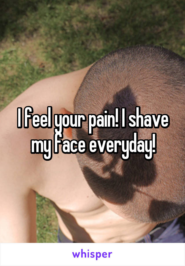 I feel your pain! I shave my face everyday!