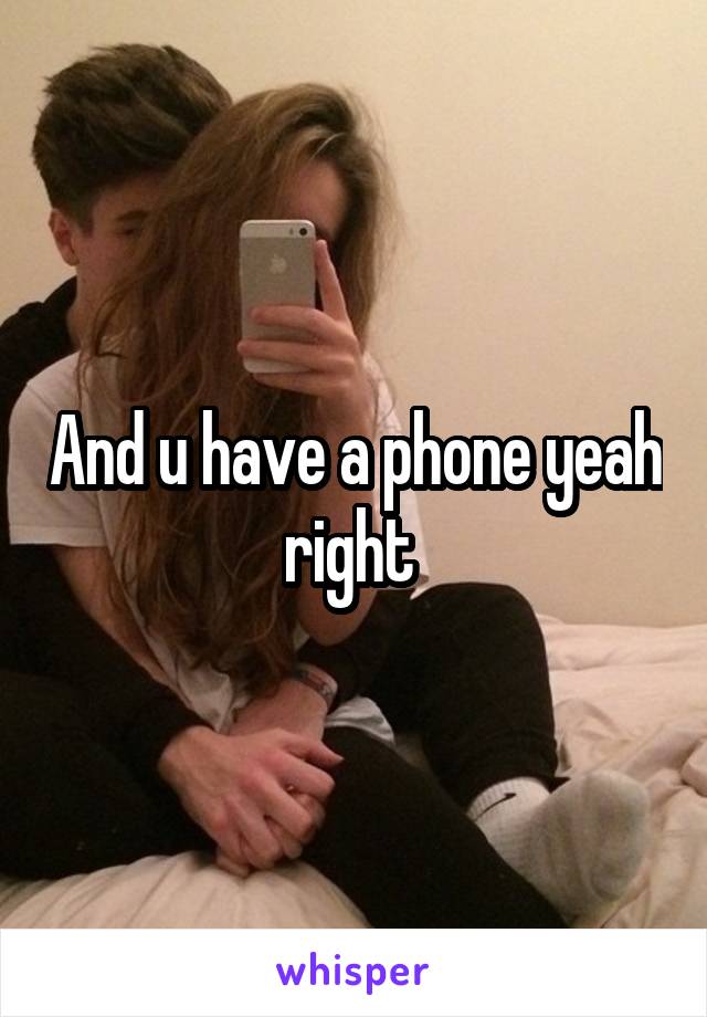 And u have a phone yeah right 