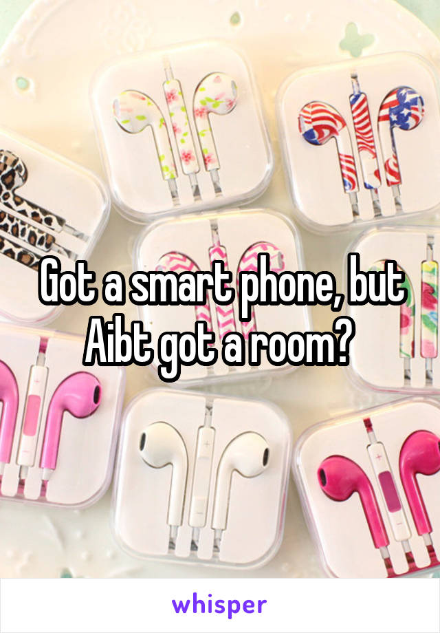 Got a smart phone, but Aibt got a room? 