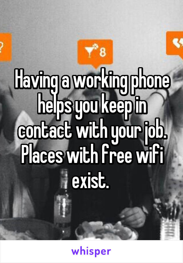 Having a working phone helps you keep in contact with your job. Places with free wifi exist. 