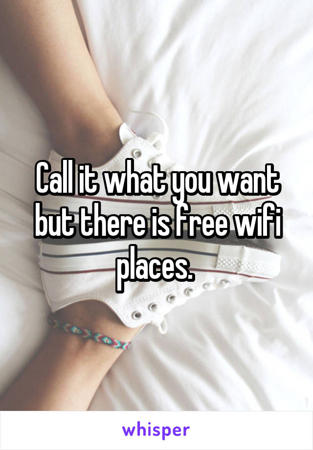 Call it what you want but there is free wifi places. 