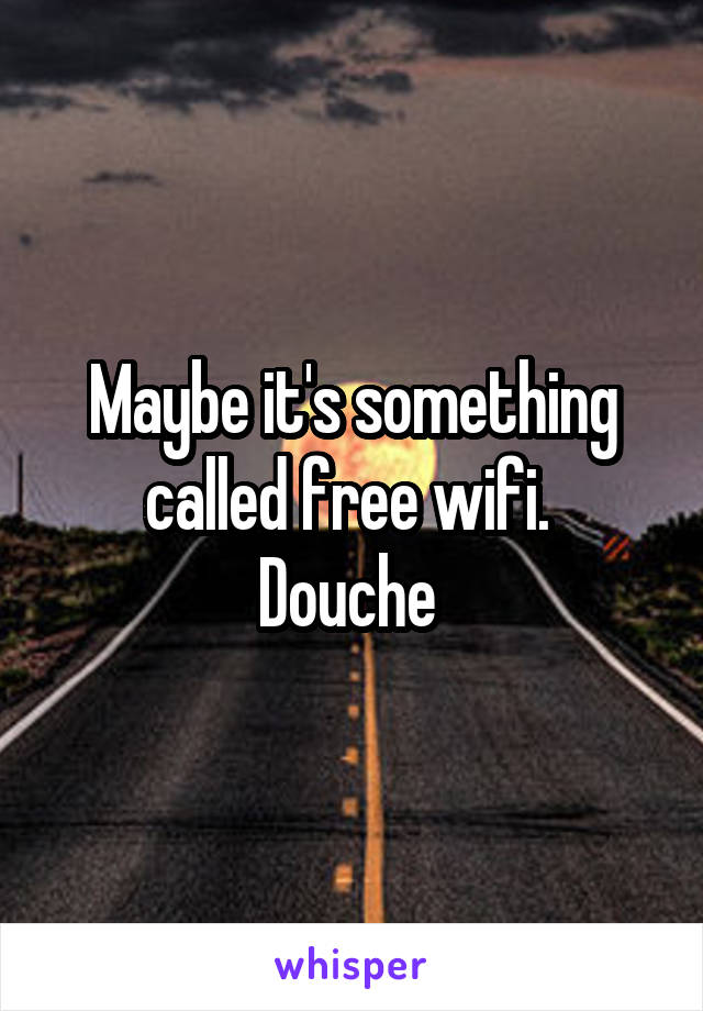 Maybe it's something called free wifi. 
Douche 