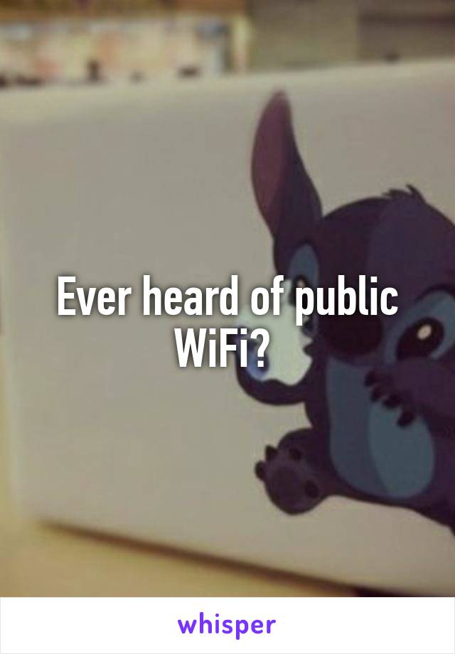 Ever heard of public WiFi? 