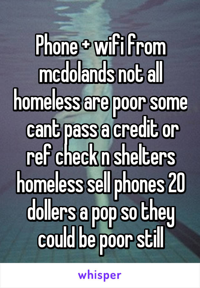 Phone + wifi from mcdolands not all homeless are poor some  cant pass a credit or ref check n shelters homeless sell phones 20 dollers a pop so they could be poor still