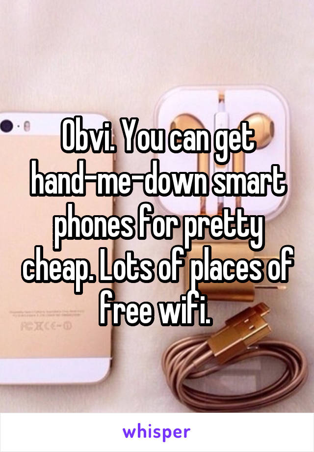 Obvi. You can get hand-me-down smart phones for pretty cheap. Lots of places of free wifi. 