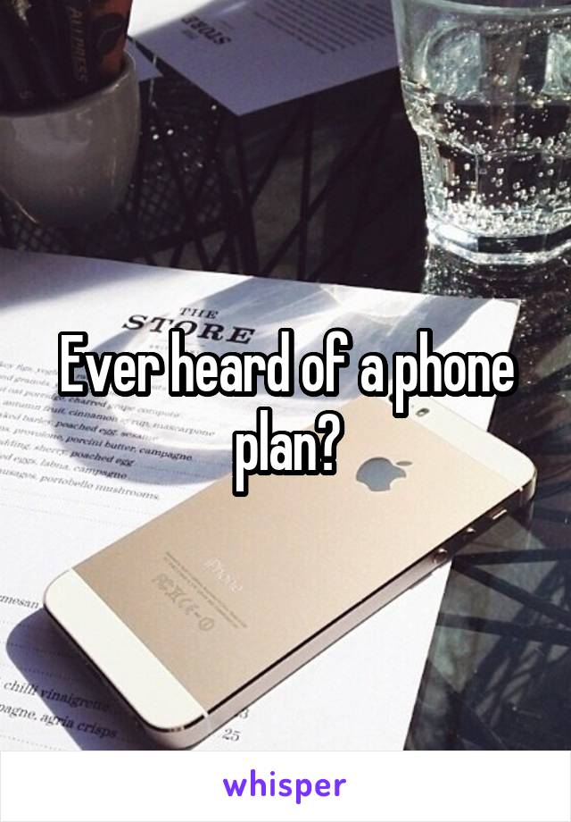 Ever heard of a phone plan?