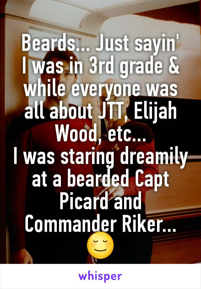 Beards... Just sayin'
I was in 3rd grade & while everyone was all about JTT, Elijah Wood, etc...
I was staring dreamily at a bearded Capt Picard and Commander Riker...
😌