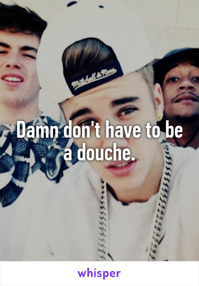 Damn don't have to be a douche.