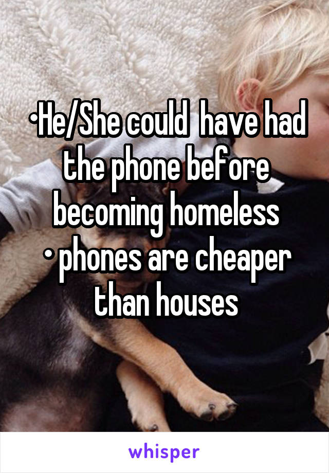 •He/She could  have had the phone before becoming homeless
• phones are cheaper than houses
