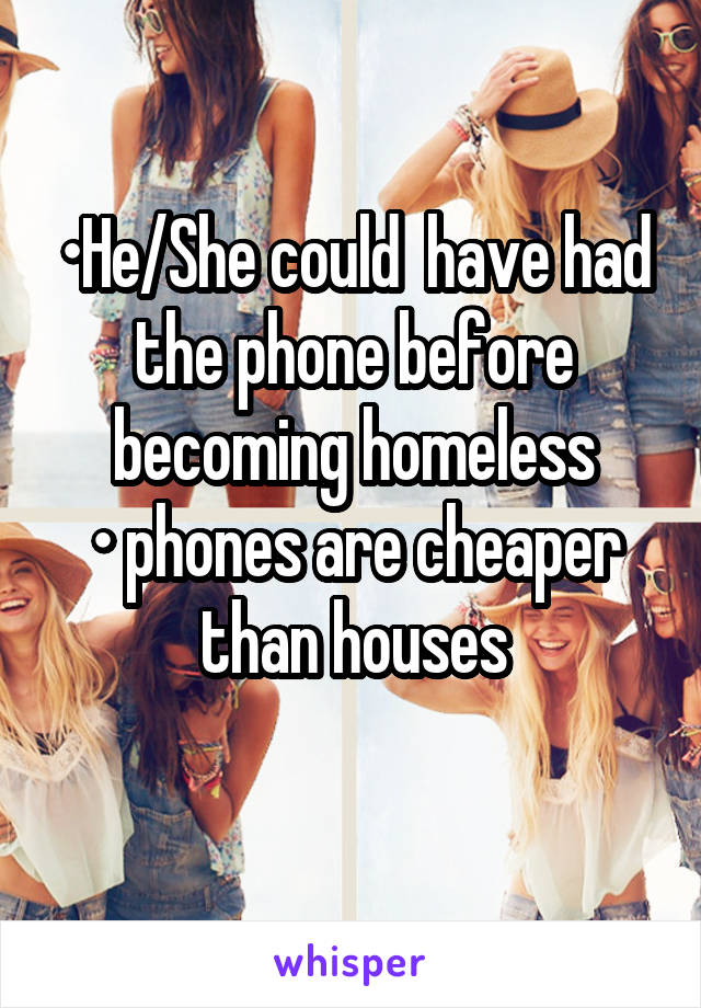 •He/She could  have had the phone before becoming homeless
• phones are cheaper than houses
