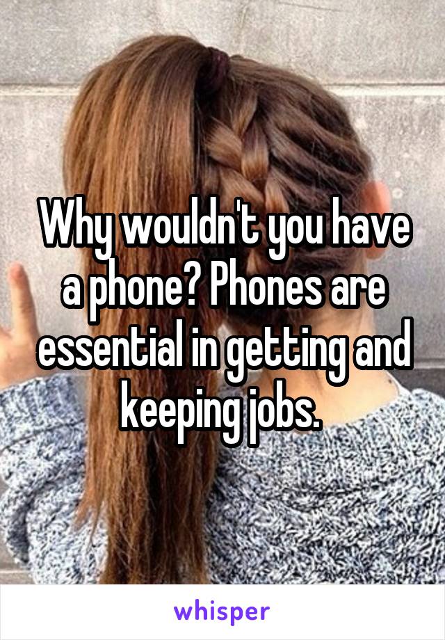 Why wouldn't you have a phone? Phones are essential in getting and keeping jobs. 