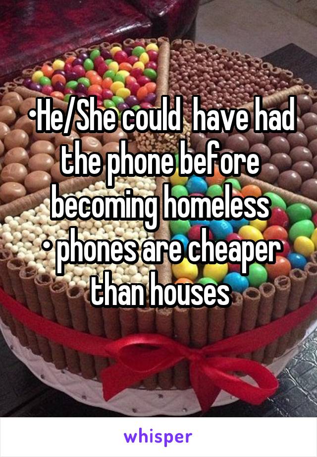 •He/She could  have had the phone before becoming homeless
• phones are cheaper than houses
