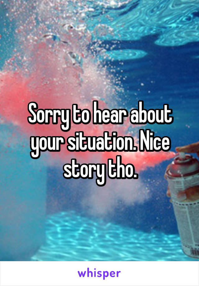 Sorry to hear about your situation. Nice story tho.