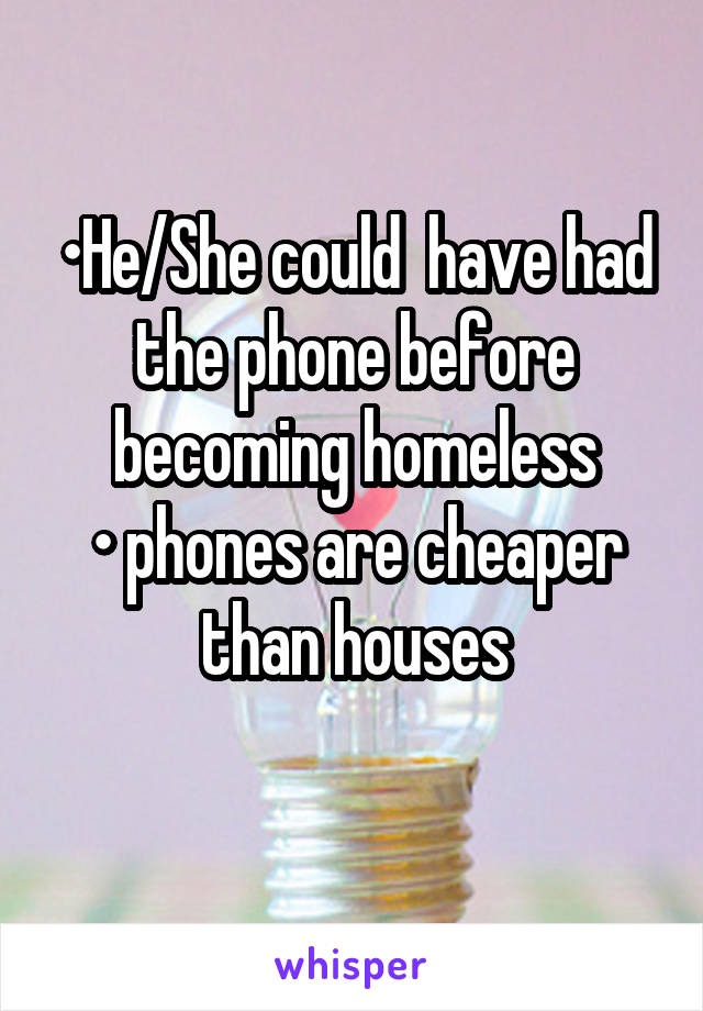 •He/She could  have had the phone before becoming homeless
• phones are cheaper than houses
