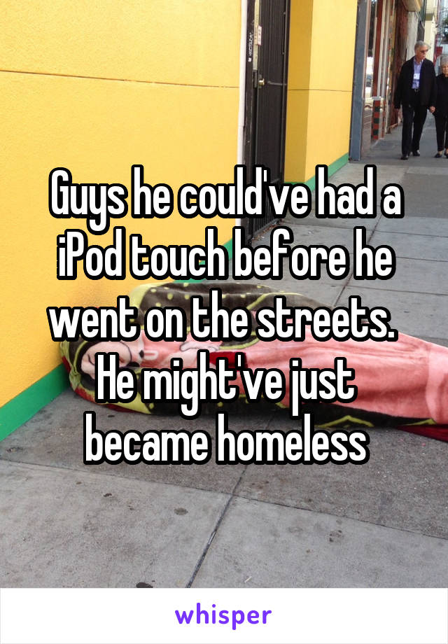 Guys he could've had a iPod touch before he went on the streets. 
He might've just became homeless