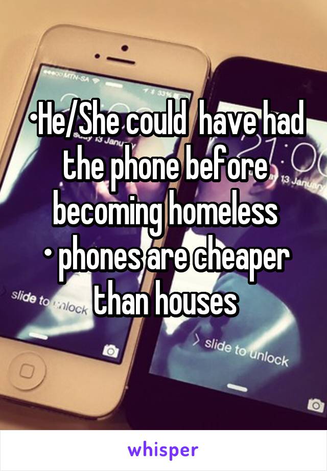 •He/She could  have had the phone before becoming homeless
• phones are cheaper than houses
