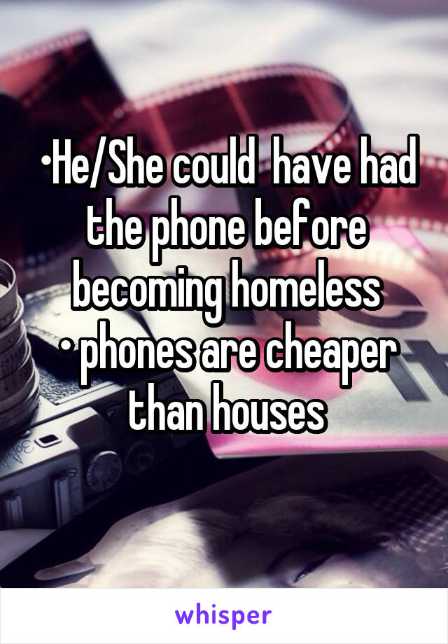 •He/She could  have had the phone before becoming homeless
• phones are cheaper than houses
