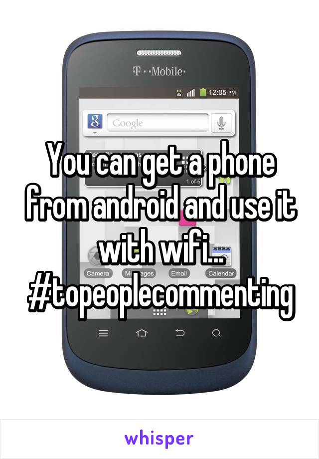 You can get a phone from android and use it with wifi... #topeoplecommenting