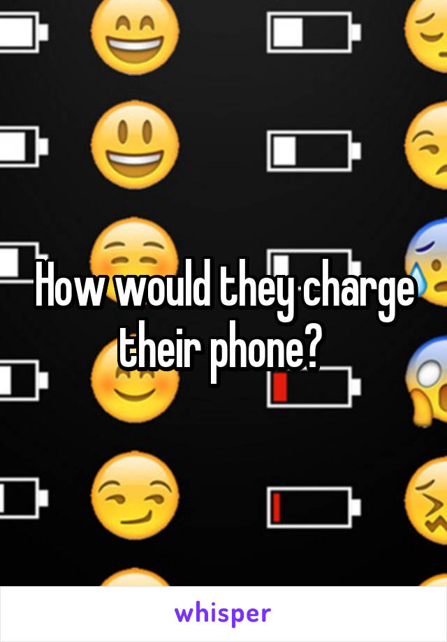 How would they charge their phone? 